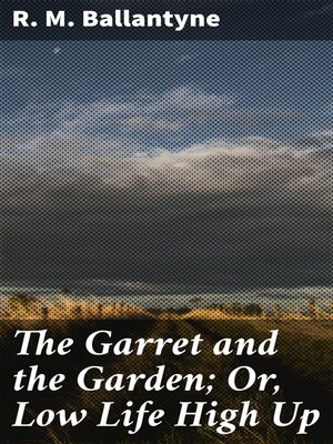 cover image of The Garret and the Garden; Or, Low Life High Up